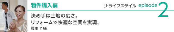 new_relifestyle_case2 物件購入編 決め手は土地の広さ。リフォームで快適な空間を実現。 買主Yさま