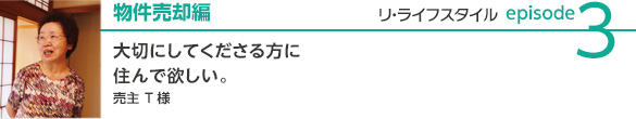 new_relifestyle_case3 物件売却編 大切にしてくださる方に住んで欲しい。売主Tさま